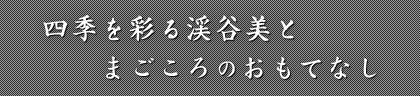 四季を彩る渓谷美とまごころのおもてなし